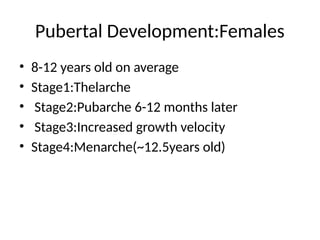 Pubertal Development:Females
• 8-12 years old on average
• Stage1:Thelarche
• Stage2:Pubarche 6-12 months later
• Stage3:Increased growth velocity
• Stage4:Menarche(~12.5years old)
 