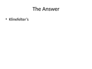 The Answer
• Klinefelter’s
 