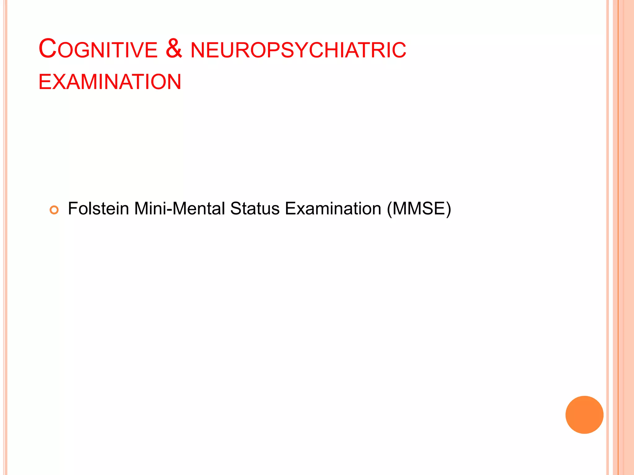 COGNITIVE & NEUROPSYCHIATRIC
EXAMINATION
 Folstein Mini-Mental Status Examination (MMSE)
 