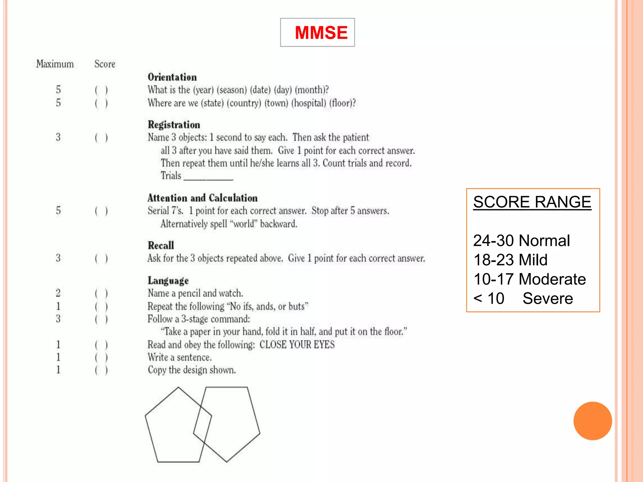 MMSE
SCORE RANGE
24-30 Normal
18-23 Mild
10-17 Moderate
< 10 Severe
 