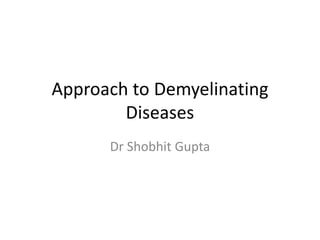 Approach to Demyelinating
Diseases
Dr Shobhit Gupta
 