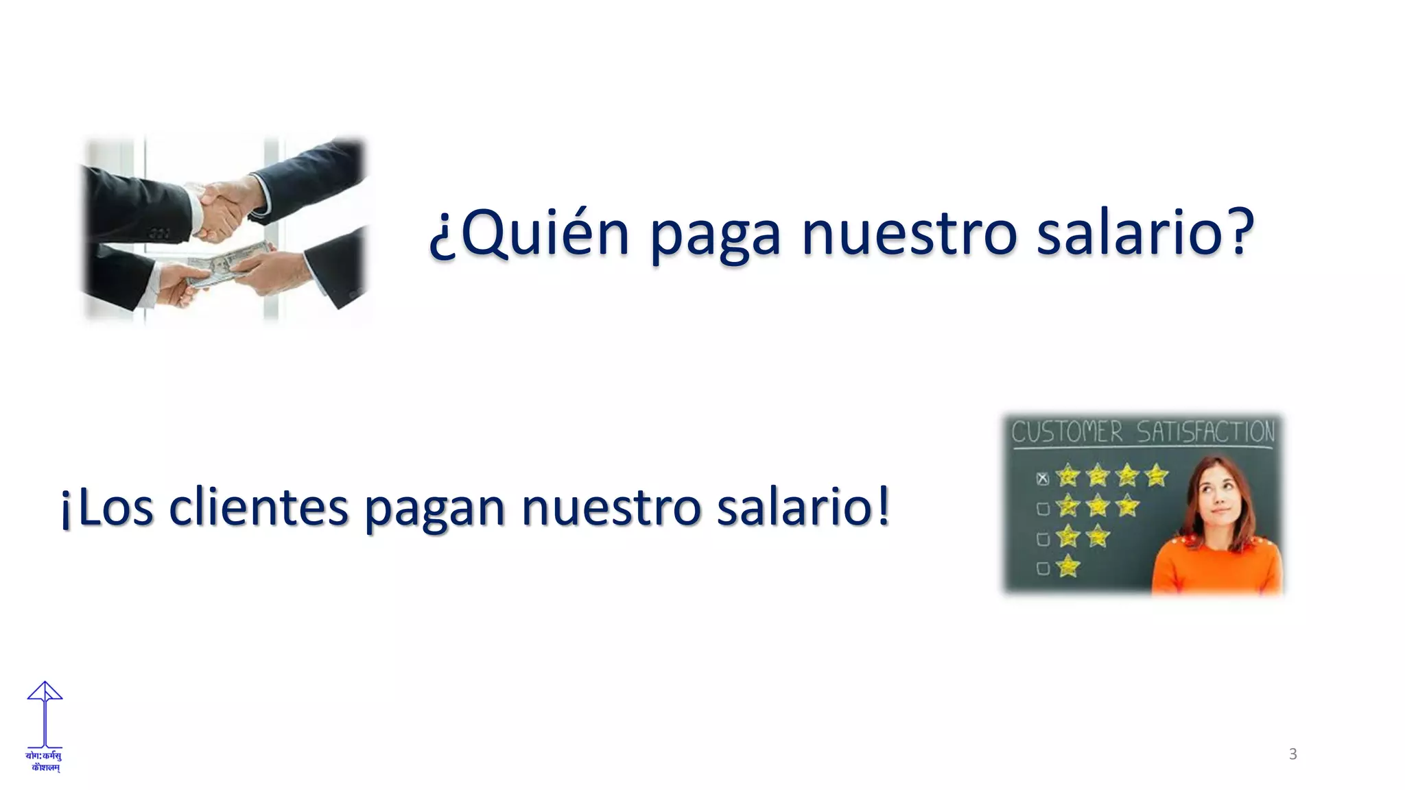 ¿Quién paga nuestro salario?
¡Los clientes pagan nuestro salario!
3
 