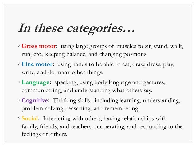 In these categories… 
◦ Gross motor: using large groups of muscles to sit, stand, walk, 
run, etc., keeping balance, and c...