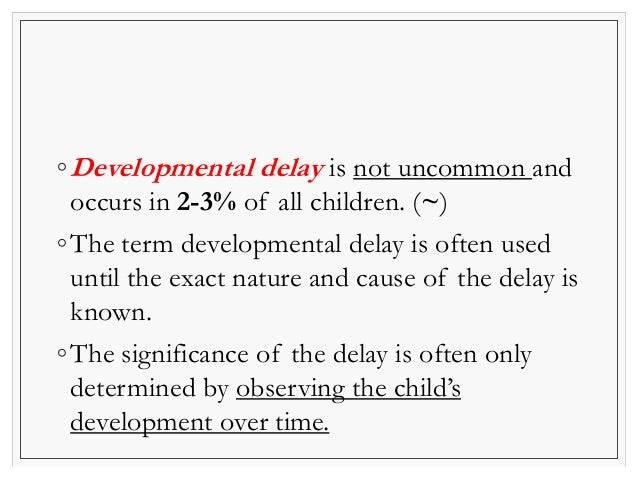 ◦Developmental delay is not uncommon and 
occurs in 2-3% of all children. (~) 
◦The term developmental delay is often used...