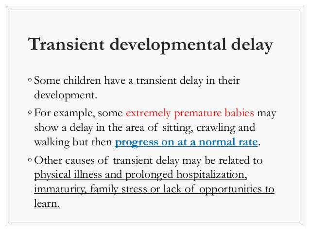 Transient developmental delay 
◦ Some children have a transient delay in their 
development. 
◦ For example, some extremel...