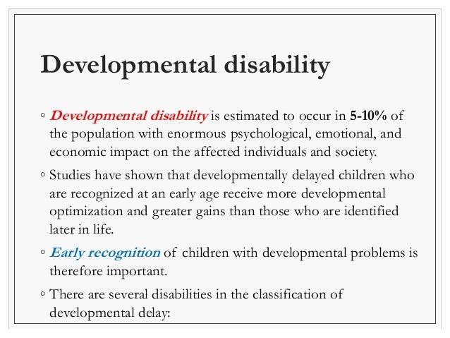 Developmental disability 
◦ Developmental disability is estimated to occur in 5-10% of 
the population with enormous psych...