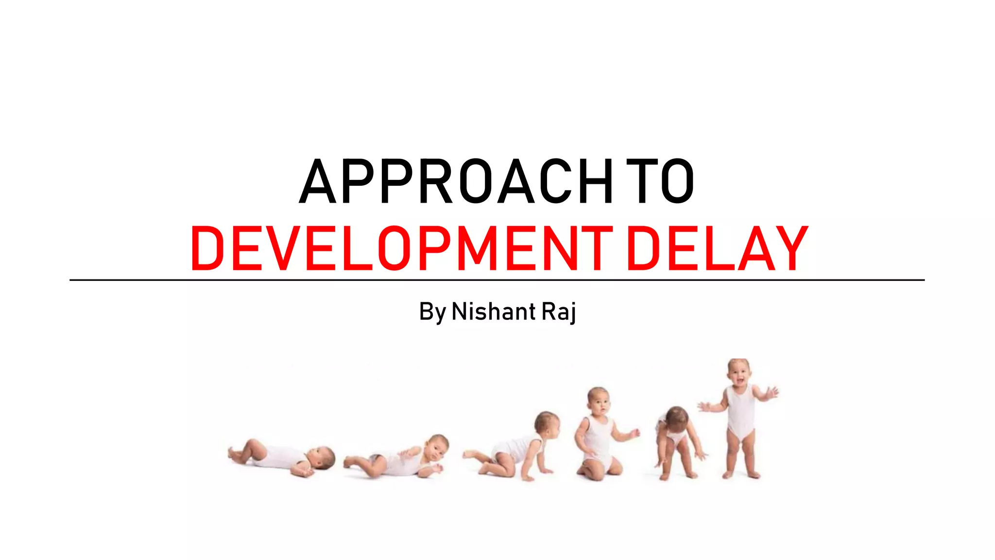 APPROACH TO
DEVELOPMENT DELAY
By Nishant Raj