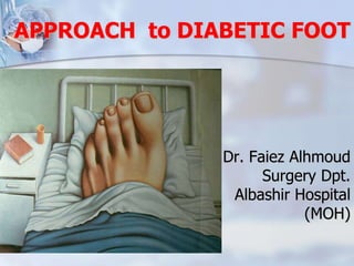 APPROACH to DIABETIC FOOT 
Dr. Faiez Alhmoud 
Surgery Dpt. 
Albashir Hospital 
(MOH) 
 