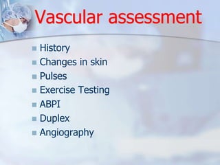 Vascular assessment 
 History 
 Changes in skin 
 Pulses 
 Exercise Testing 
 ABPI 
 Duplex 
 Angiography 
 