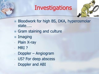 Investigations 
 Bloodwork for high BS, DKA, hyperosmolar 
state….. 
 Gram staining and culture 
 Imaging 
- Plain X-ra...