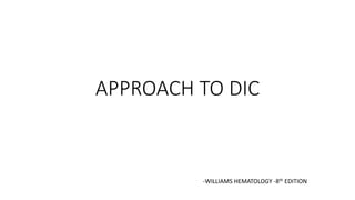 APPROACH TO DIC
-WILLIAMS HEMATOLOGY -8th EDITION
 