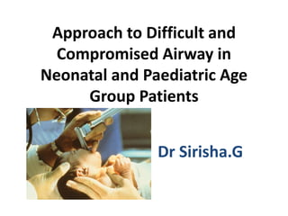 Approach to Difficult and
Compromised Airway in
Neonatal and Paediatric Age
Group Patients
Dr Sirisha.G
 