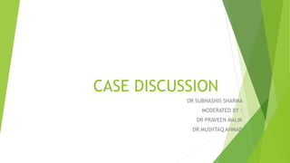 CASE DISCUSSION
DR SUBHASHIS SHARMA
MODERATED BY :
DR PRAVEEN MALIK
DR MUSHTAQ AHMAD
 