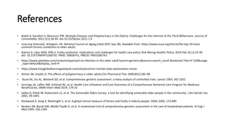 References
• Nobili A, Garattini S, Mannucci PM. Multiple Diseases and Polypharmacy in the Elderly: Challenges for the Internist of the Third Millennium. Journal of
Comorbidity. 2011;1(1):28-44. doi:10.15256/joc.2011.1.4
• ncoa.org [Internet]. Arlington, VA: National Council on Aging.[cited 2021 Sep 18]. Available from: https://www.ncoa.org/article/the-top-10-most-
common-chronic-conditions-in-older-adults
• Kojima G, Liljas AEM, Iliffe S. Frailty syndrome: implications and challenges for health care policy. Risk Manag Healthc Policy. 2019 Feb 14;12:23-30.
doi: 10.2147/RMHP.S168750. PMID: 30858741; PMCID: PMC6385767.
• https://www.uptodate.com/contents/approach-to-infection-in-the-older adult?search=geriatrics&source=search_result &selected Title=4~150&usage
_type=default&display_rank=4
• https://www.hmpgloballearningnetwork.com/site/pcn/mini-mental-state-examination-mmse
• Hilmer SN, Gnjidic D. The effects of polypharmacy in older adults.Clin Pharmacol Ther 2009;85(1):86–98.
• Stuck AE, Siu AL, Wieland GD, et al. Comprehensive geriatric assessment: a meta-analysis of controlled trials. Lancet 1993; 342:1032
• Jennings LA, Laffan AM, Schlissel AC, et al. Health Care Utilization and Cost Outcomes of a Comprehensive Dementia Care Program for Medicare
Beneficiaries. JAMA Intern Med 2019; 179:16
• Saliba D, Elliott M, Rubenstein LZ, et al. The Vulnerable Elders Survey: a tool for identifying vulnerable older people in the community. J Am Geriatr Soc
2001; 49:1691.
• Rockwood K, Song X, MacKnight C, et al. A global clinical measure of fitness and frailty in elderly people. CMAJ 2005; 173:489.
• Reuben DB, Borok GM, Wolde-Tsadik G, et al. A randomized trial of comprehensive geriatric assessment in the care of hospitalized patients. N Engl J
Med 1995; 332:1345
 