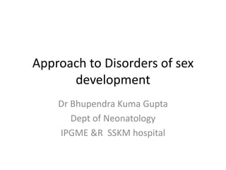 Approach to Disorders of sex
development
Dr Bhupendra Kuma Gupta
Dept of Neonatology
IPGME &R SSKM hospital
 