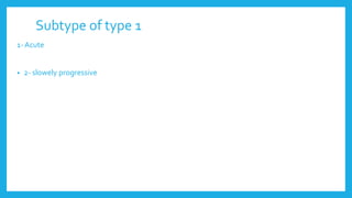 Subtype of type 1
1- Acute
• 2- slowely progressive
 