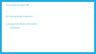 For subtype of type 2 DM
For chocing proper treatment
3- Assessment of beta cell function
importance
 