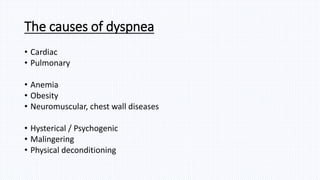 The causes of dyspnea
• Cardiac
• Pulmonary
• Anemia
• Obesity
• Neuromuscular, chest wall diseases
• Hysterical / Psychogenic
• Malingering
• Physical deconditioning
 