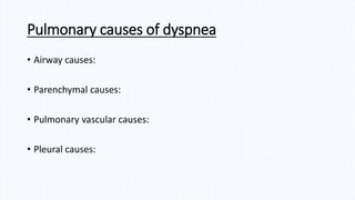 Pulmonary causes of dyspnea
• Airway causes:
• Parenchymal causes:
• Pulmonary vascular causes:
• Pleural causes:
 