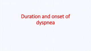 Duration and onset of
dyspnea
 