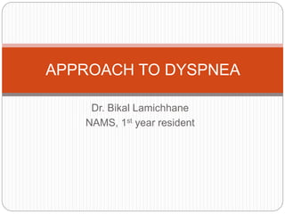 Dr. Bikal Lamichhane
NAMS, 1st year resident
APPROACH TO DYSPNEA
 