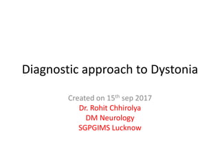 Diagnostic approach to Dystonia
Created on 15th sep 2017
Dr. Rohit Chhirolya
DM Neurology
SGPGIMS Lucknow
 