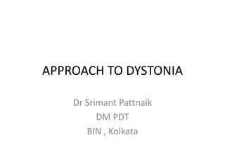 APPROACH TO DYSTONIA
Dr Srimant Pattnaik
DM PDT
BIN , Kolkata
 