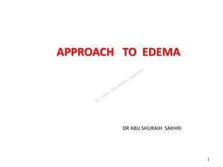 APPROACH TO EDEMA
DR ABU SHURAIH SAKHRI
1
 