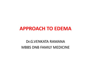 APPROACH TO EDEMA
Dr.G.VENKATA RAMANA
MBBS DNB FAMILY MEDICINE
 