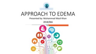 APPROACH TO EDEMA
Presented by: Muhammad Wasil Khan
2018/066
 