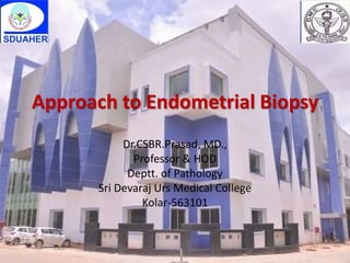 Approach to Endometrial Biopsy
Dr.CSBR.Prasad, MD.,
Professor & HOD
Deptt. of Pathology
Sri Devaraj Urs Medical College
Kolar-563101
 