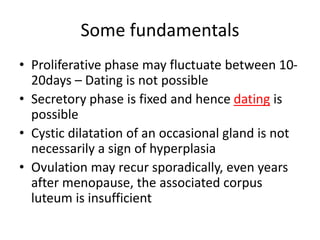 Some fundamentals
• Proliferative phase may fluctuate between 10-
20days – Dating is not possible
• Secretory phase is fix...