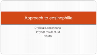 Dr Bikal Lamichhane
1st year resident,IM
NAMS
Approach to eosinophilia
 
