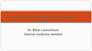 Approach to Extracorposcular Hemolytic
Anemia
Dr. Bikal Lamichhane
Internal medicine resident
 