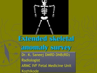 Extended skeletal
anomaly survey
Dr. K. Saneej DMRD DNB(RD)
Radiologist
ARMC IVF Fetal Medicine Unit
Kozhikode
 