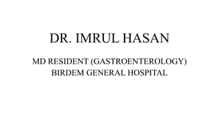 DR. IMRUL HASAN
MD RESIDENT (GASTROENTEROLOGY)
BIRDEM GENERAL HOSPITAL
 