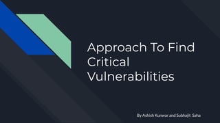 Approach To Find
Critical
Vulnerabilities
By Ashish Kunwar and Subhajit Saha
 