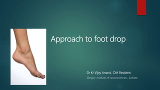 Approach to foot drop
Dr Kr Vijay Anand, DM Resident
Bangur institute of neurosciences , kolkata
 