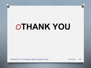 OTHANK YOU
3/15/2018APPROACH TO FOREIGN BODY INGESTION 28
 