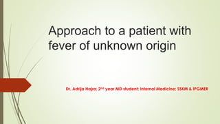 Approach to a patient with
fever of unknown origin
Dr. Adrija Hajra; 2nd year MD student; Internal Medicine; SSKM & IPGMER
 