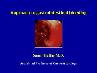 Approach to gastrointestinal bleeding
Samir Haffar M.D.
Associated Professor of Gastroenterology
 