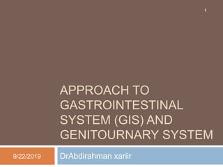 APPROACH TO
GASTROINTESTINAL
SYSTEM (GIS) AND
GENITOURNARY SYSTEM
DrAbdirahman xariir9/22/2019
1
 