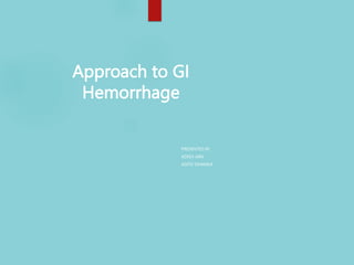 Approach to GI
Hemorrhage
PRESENTED BY
ADISH JAIN
ADITIJ DHAMIJA
 
