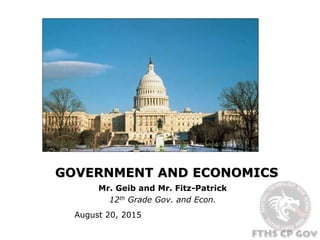 GOVERNMENT AND ECONOMICS
Mr. Geib and Mr. Fitz-Patrick
12th Grade Gov. and Econ.
August 20, 2015
 