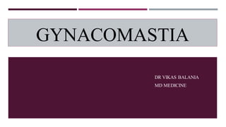 GYNACOMASTIA
DR VIKAS BALANIA
MD MEDICINE
 