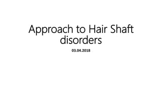 Approach to Hair Shaft
disorders
03.04.2018
 