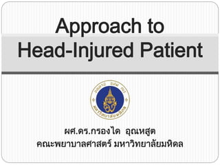 Approach to
Head-Injured Patient

ผศ.ดร.กรองได อุณหสูต
คณะพยาบาลศาสตร์ มหาวิทยาลัยมหิดล

 