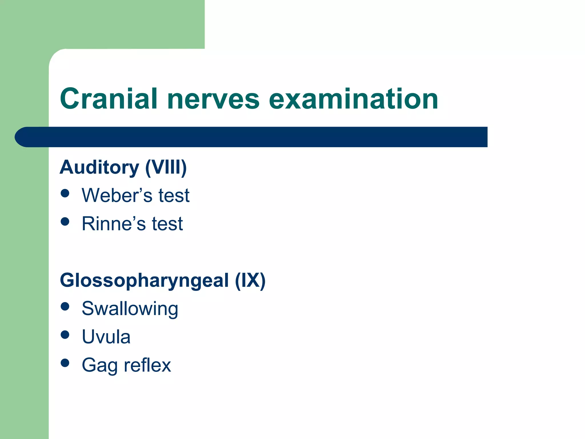 Cranial nerves examination
Auditory (VIII)
 Weber’s test
 Rinne’s test
Glossopharyngeal (IX)
 Swallowing
 Uvula
 Gag reflex

 