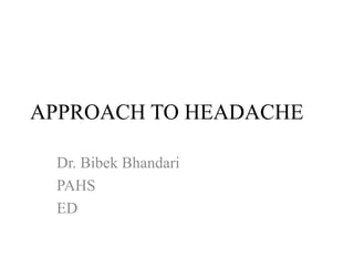 APPROACH TO HEADACHE
Dr. Bibek Bhandari
PAHS
ED
 