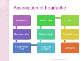 Association of headache
Photophobia
Nausea/vomiting
Sensory/motor
symp
Autonomic
symptoms
Abdominal pain
Phonophobia Aura
Vertigo/giddiness
Loc/seizure
Sandhya Manorenj 11/2/17
 